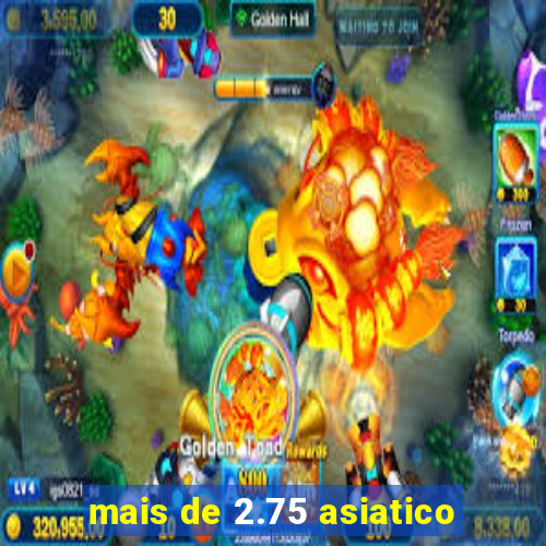 mais de 2.75 asiatico